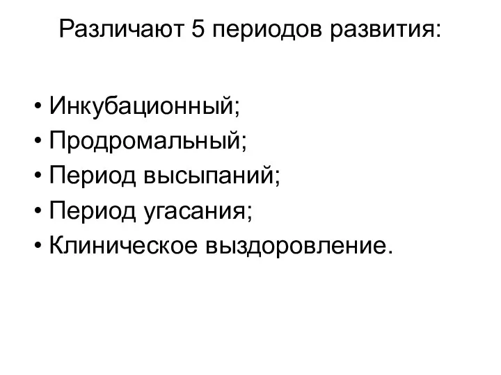 Различают 5 периодов развития: Инкубационный; Продромальный; Период высыпаний; Период угасания; Клиническое выздоровление.