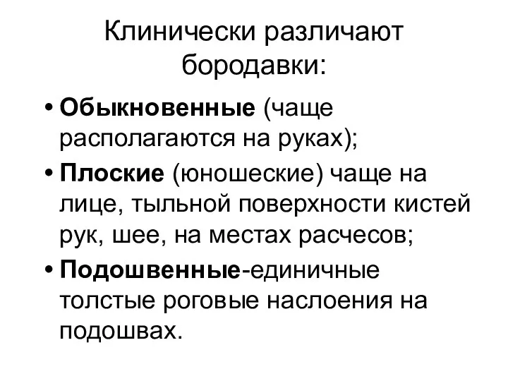 Клинически различают бородавки: Обыкновенные (чаще располагаются на руках); Плоские (юношеские) чаще на лице,