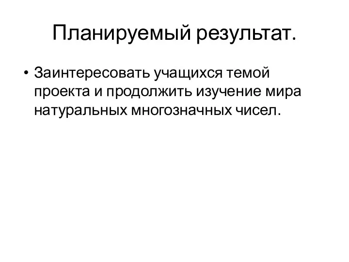 Планируемый результат. Заинтересовать учащихся темой проекта и продолжить изучение мира натуральных многозначных чисел.