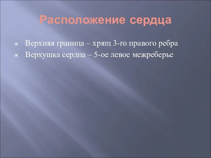 Расположение сердца Верхняя граница – хрящ 3-го правого ребра Верхушка сердца – 5-ое левое межреберье