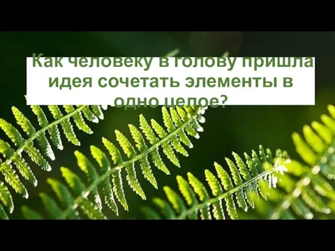 Как человеку в голову пришла идея сочетать элементы в одно целое?