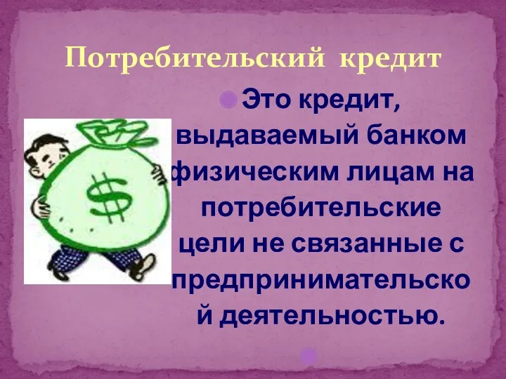 Это кредит, выдаваемый банком физическим лицам на потребительские цели не связанные с предпринимательской деятельностью. Потребительский кредит