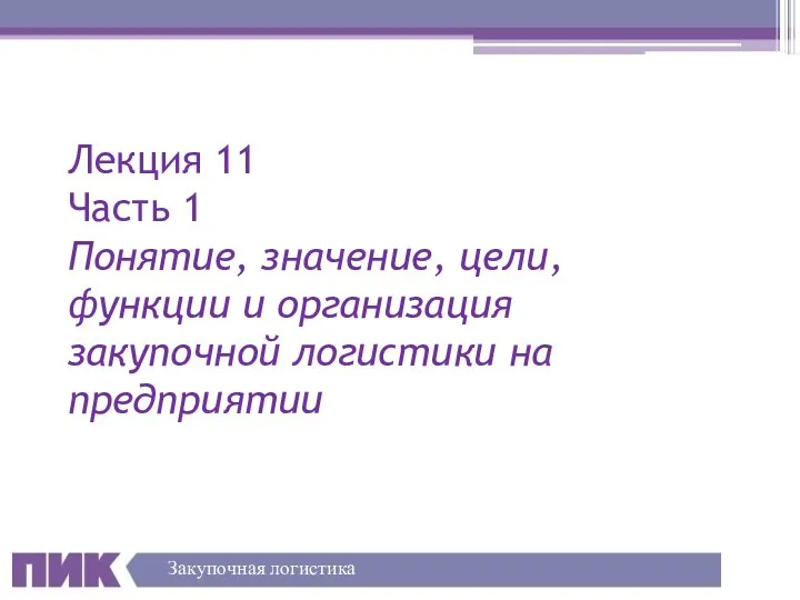 Лекция 11 Часть 1 Понятие, значение, цели, функции и организация закупочной логистики на предприятии Закупочная логистика