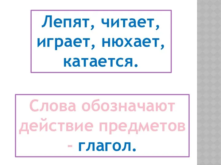 Слова обозначают действие предметов - глагол. Лепят, читает, играет, нюхает, катается.