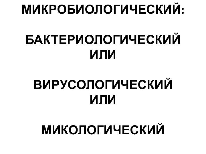 МИКРОБИОЛОГИЧЕСКИЙ: БАКТЕРИОЛОГИЧЕСКИЙ ИЛИ ВИРУСОЛОГИЧЕСКИЙ ИЛИ МИКОЛОГИЧЕСКИЙ