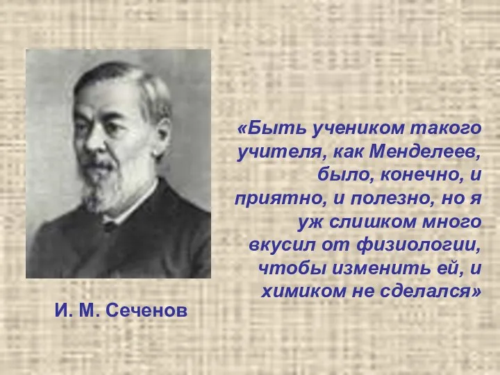 «Быть учеником такого учителя, как Менделеев, было, конечно, и приятно, и полезно, но