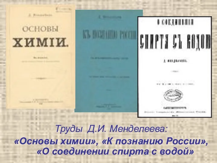 Труды Д.И. Менделеева: «Основы химии», «К познанию России», «О соединении спирта с водой»