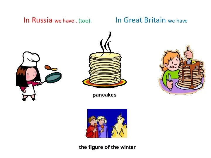 In Russia we have...(too). In Great Britain we have pancakes the figure of the winter