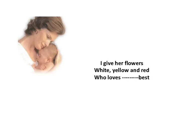 I give her flowers White, yellow and red Who loves ---------best