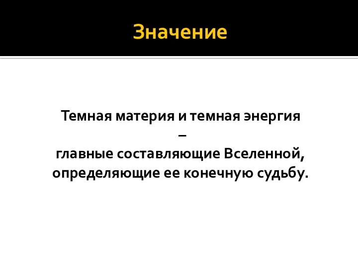 Значение Темная материя и темная энергия – главные составляющие Вселенной, определяющие ее конечную судьбу.