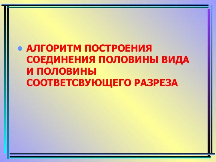 АЛГОРИТМ ПОСТРОЕНИЯ СОЕДИНЕНИЯ ПОЛОВИНЫ ВИДА И ПОЛОВИНЫ СООТВЕТСВУЮЩЕГО РАЗРЕЗА