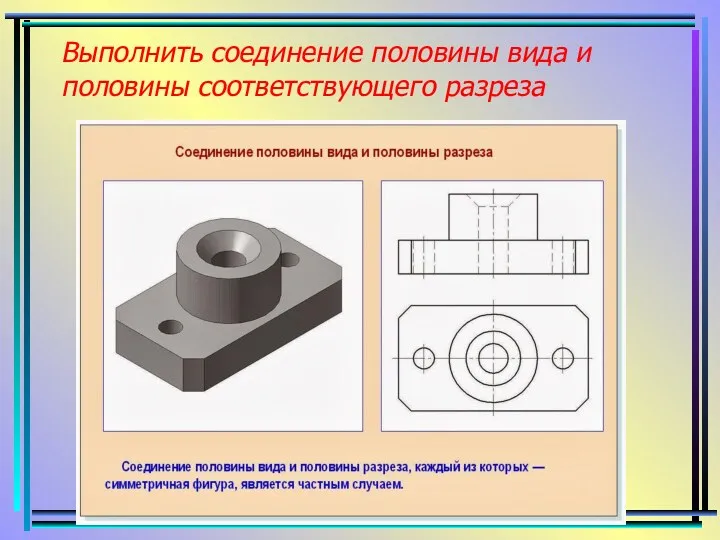 Выполнить соединение половины вида и половины соответствующего разреза