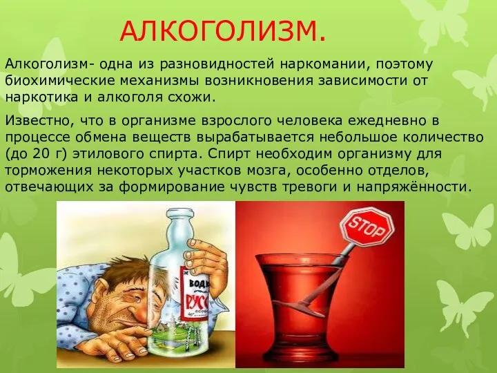 АЛКОГОЛИЗМ. Алкоголизм- одна из разновидностей наркомании, поэтому биохимические механизмы возникновения зависимости от наркотика