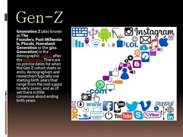 Gen-Z Generation Z (also known as The Founders, Post-Millennials, Plurals, Homeland Generation or