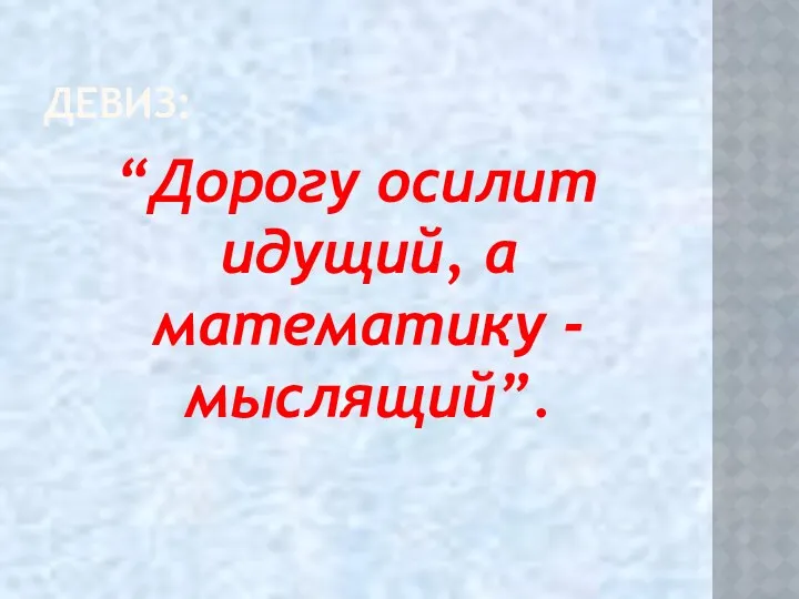 ДЕВИЗ: “Дорогу осилит идущий, а математику - мыслящий”.