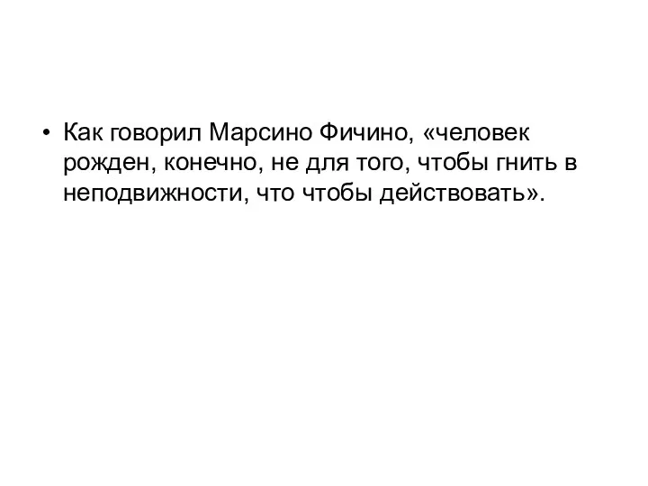 Как говорил Марсино Фичино, «человек рожден, конечно, не для того,