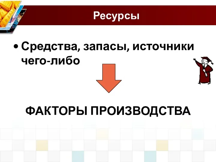 Ресурсы Средства, запасы, источники чего-либо ФАКТОРЫ ПРОИЗВОДСТВА