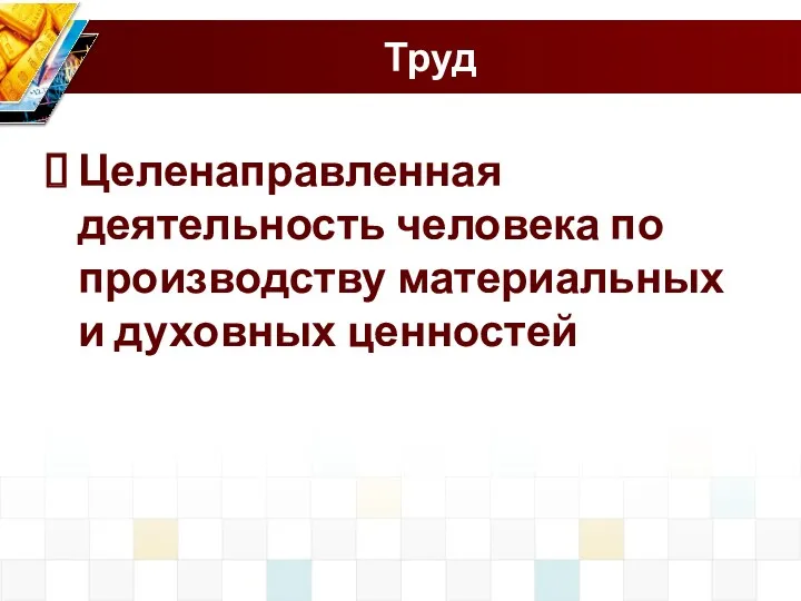 Труд Целенаправленная деятельность человека по производству материальных и духовных ценностей