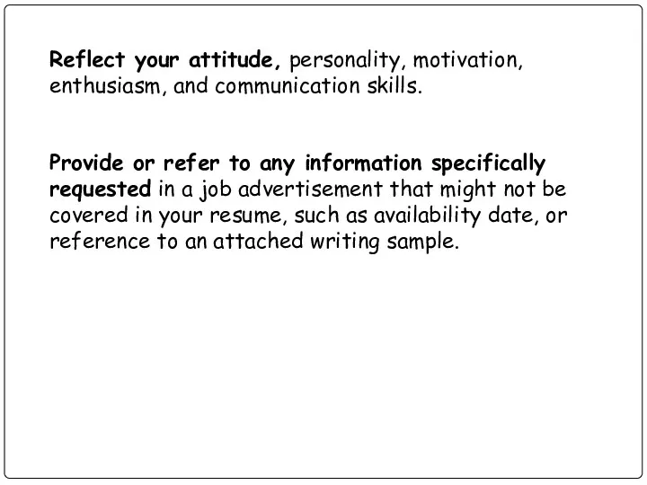 Reflect your attitude, personality, motivation, enthusiasm, and communication skills. Provide