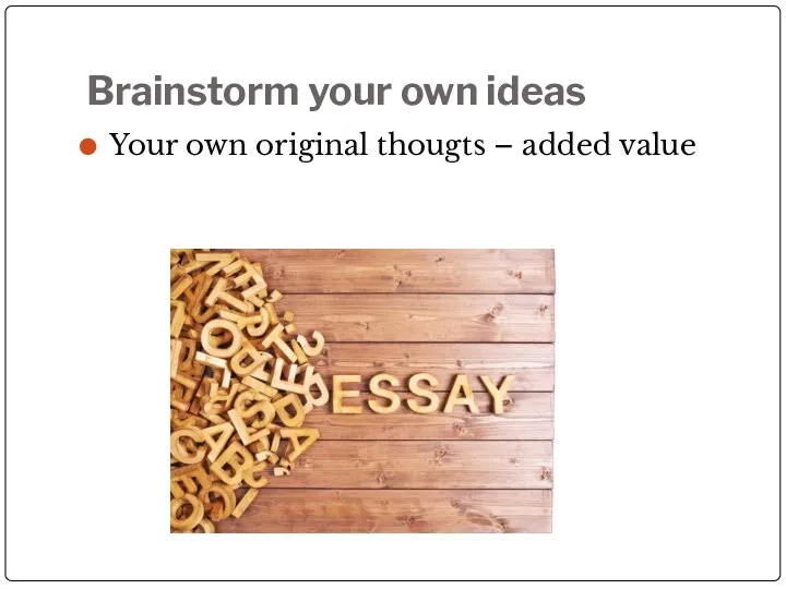 Brainstorm your own ideas Your own original thougts – added value