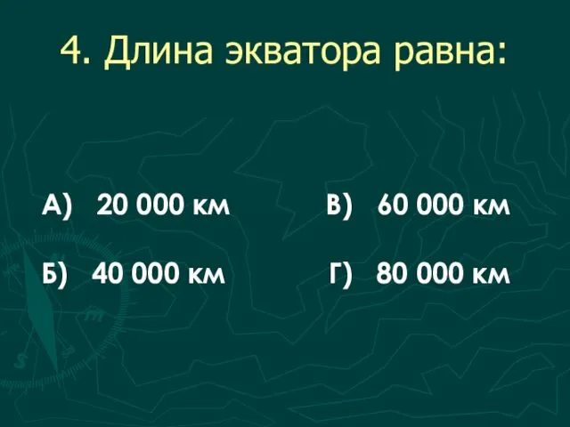 4. Длина экватора равна: А) 20 000 км В) 60