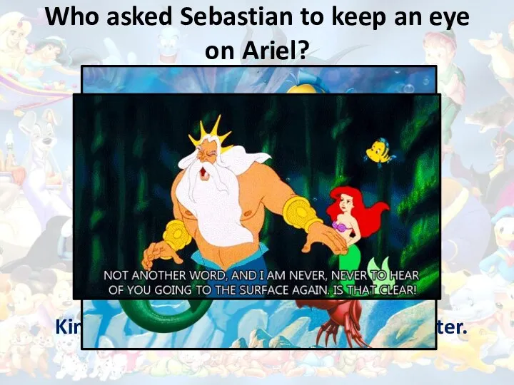 Who asked Sebastian to keep an eye on Ariel? King Triton was worried about his daughter.