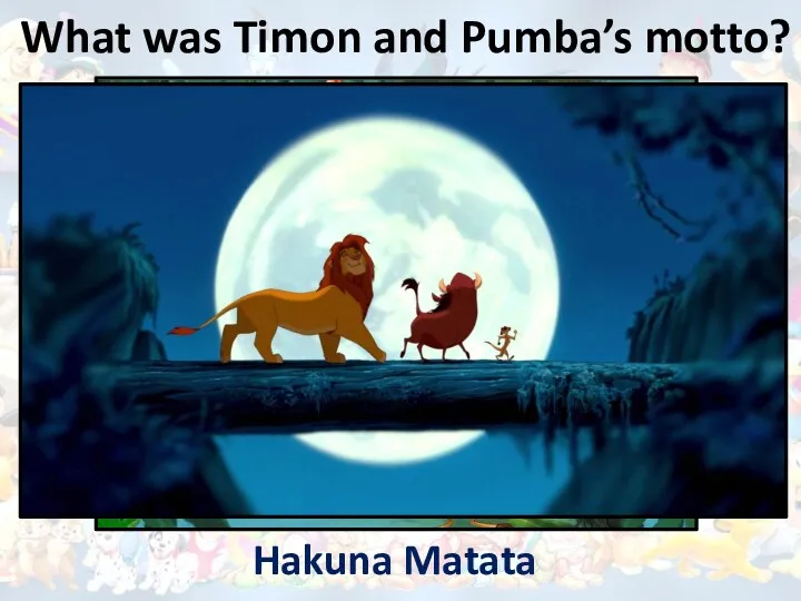 What was Timon and Pumba’s motto? Hakuna Matata
