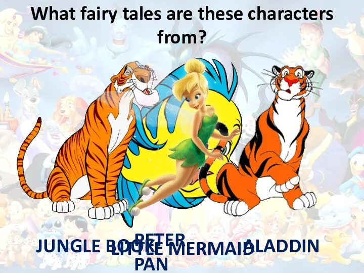 What fairy tales are these characters from? LITTLE MERMAID JUNGLE BOOK ALADDIN PETER PAN