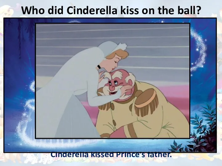 Who did Cinderella kiss on the ball? Cinderella kissed Prince’s father.