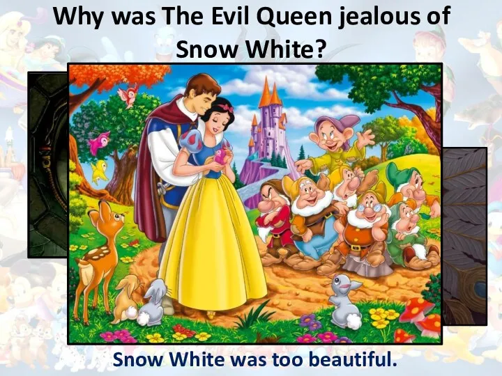 Why was The Evil Queen jealous of Snow White? Snow White was too beautiful.