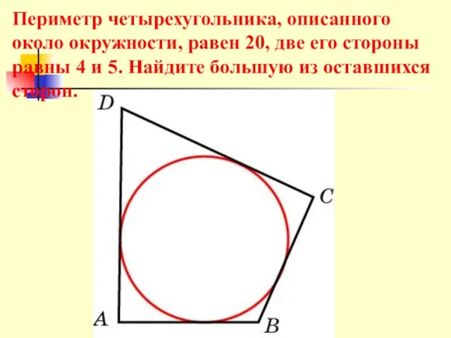 Периметр четырехугольника, описанного около окружности, равен 20, две его стороны