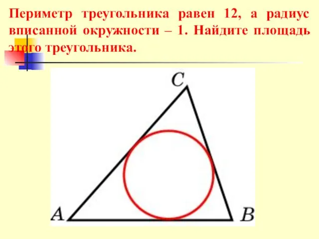 Периметр треугольника равен 12, а радиус вписанной окружности – 1. Найдите площадь этого треугольника.