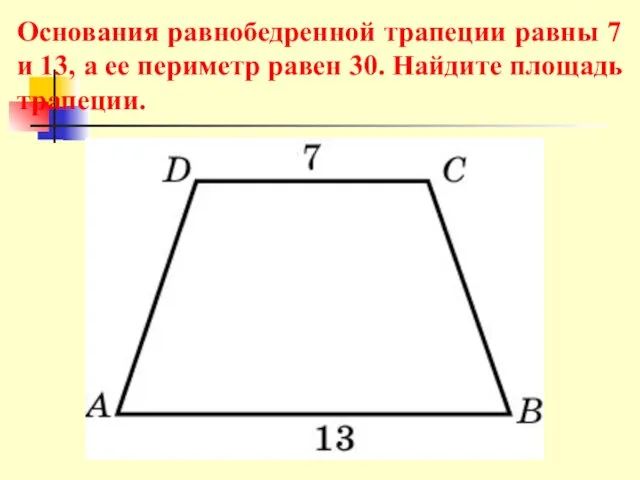 Основания равнобедренной трапеции равны 7 и 13, а ее периметр равен 30. Найдите площадь трапеции.