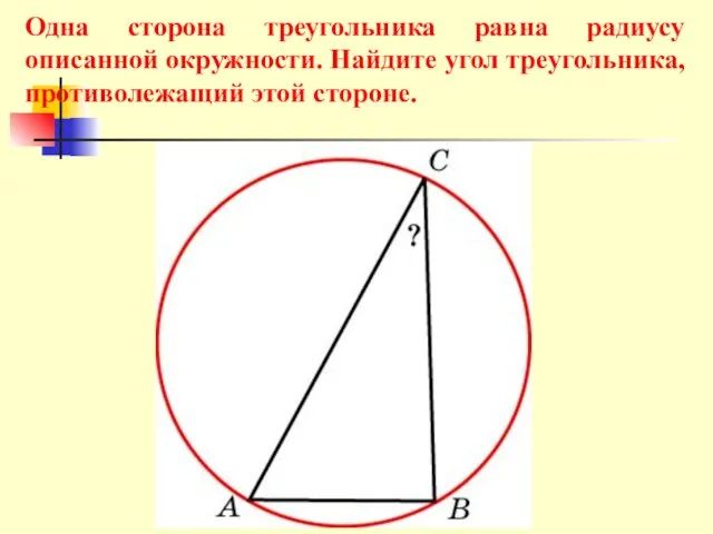 Одна сторона треугольника равна радиусу описанной окружности. Найдите угол треугольника, противолежащий этой стороне.