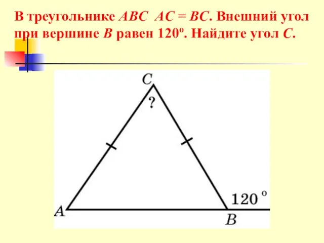В треугольнике ABC AC = BC. Внешний угол при вершине B равен 120o. Найдите угол C.