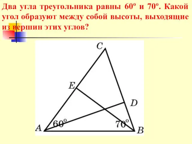 Два угла треугольника равны 60о и 70о. Какой угол образуют