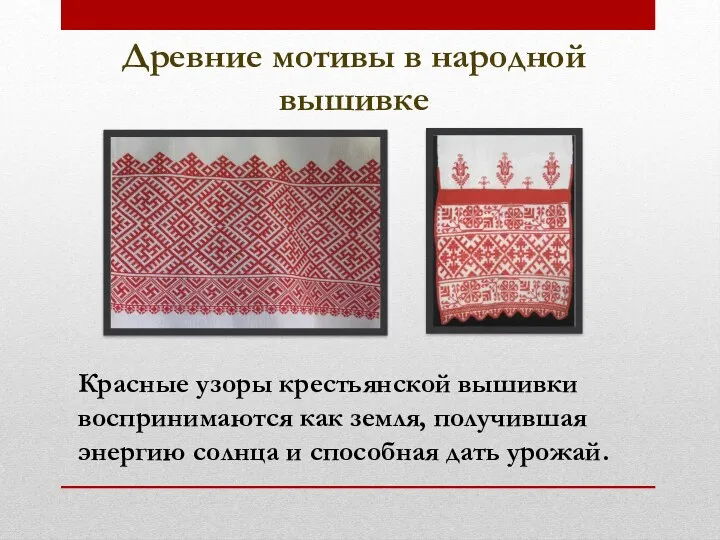Древние мотивы в народной вышивке Красные узоры крестьянской вышивки воспринимаются как земля, получившая