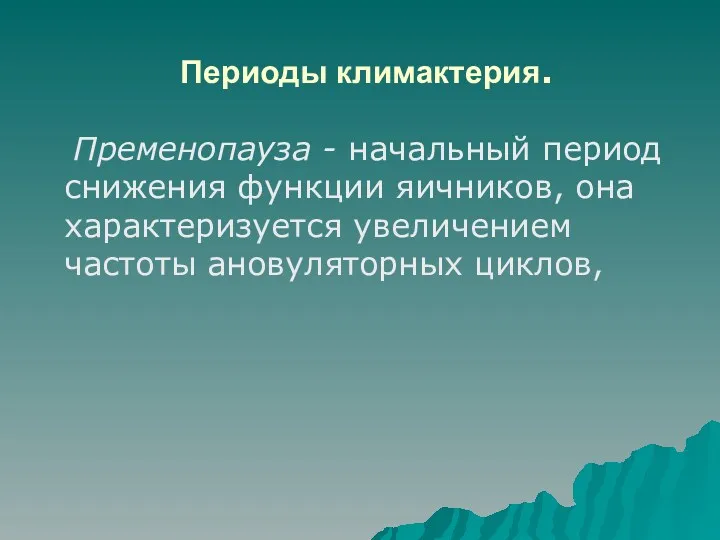 Периоды климактерия. Пременопауза - начальный период снижения функции яичников, она характеризуется увеличением частоты ановуляторных циклов,