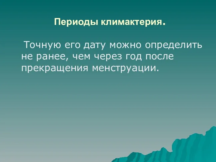 Периоды климактерия. Точную его дату можно определить не ранее, чем через год после прекращения менструации.