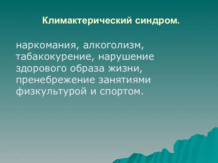 Климактерический синдром. наркомания, алкоголизм, табакокурение, нарушение здорового образа жизни, пренебрежение занятиями физкультурой и спортом.