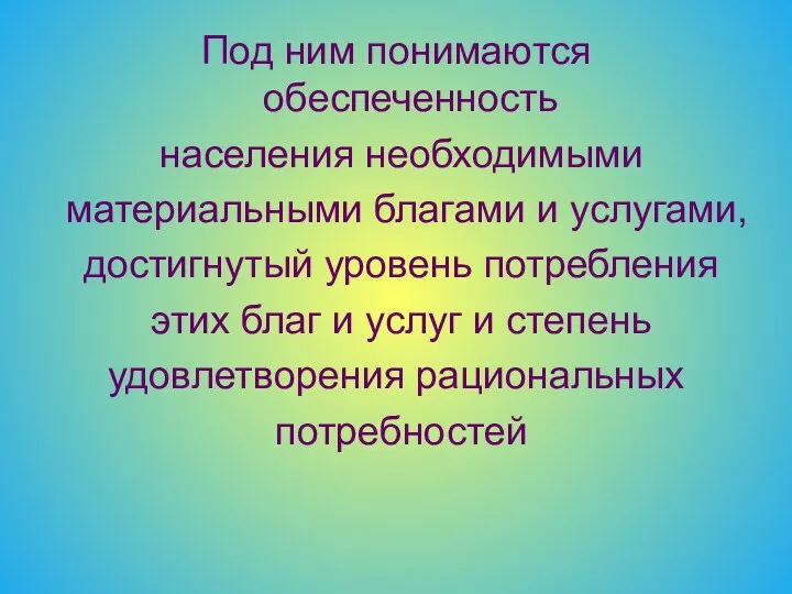 Под ним понимаются обеспеченность населения необходимыми материальными благами и услугами,