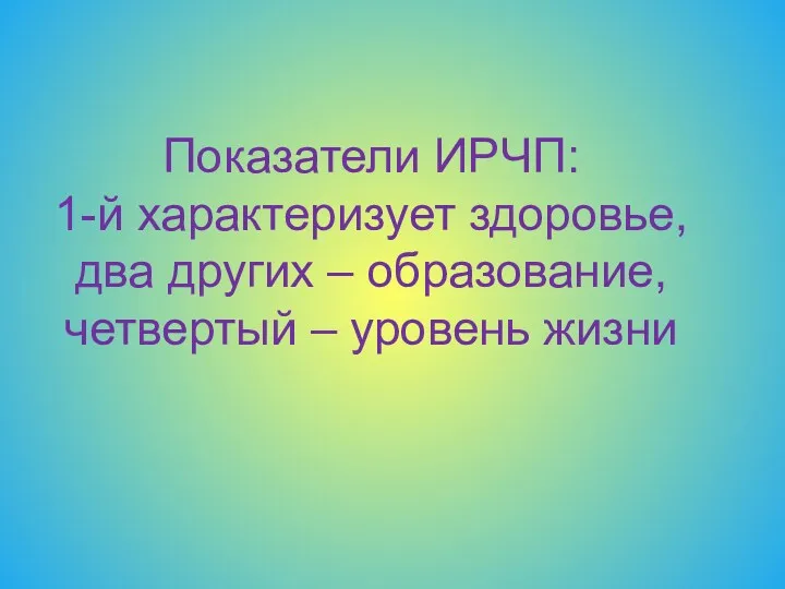 Показатели ИРЧП: 1-й характеризует здоровье, два других – образование, четвертый – уровень жизни