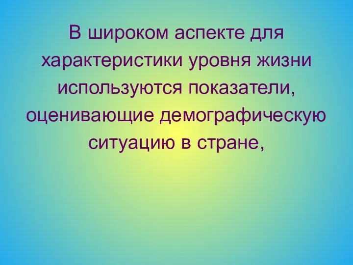 В широком аспекте для характеристики уровня жизни используются показатели, оценивающие демографическую ситуацию в стране,