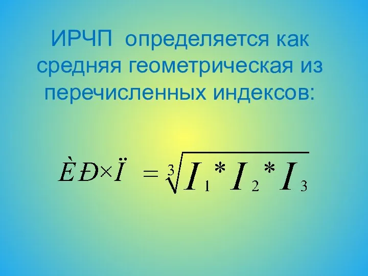 ИРЧП определяется как средняя геометрическая из перечисленных индексов: