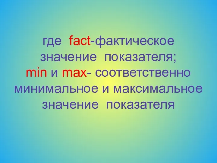 где fact-фактическое значение показателя; min и max- соответственно минимальное и максимальное значение показателя