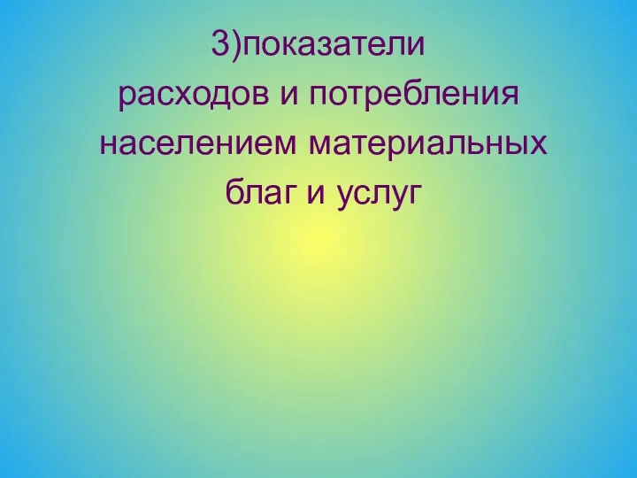 3)показатели расходов и потребления населением материальных благ и услуг