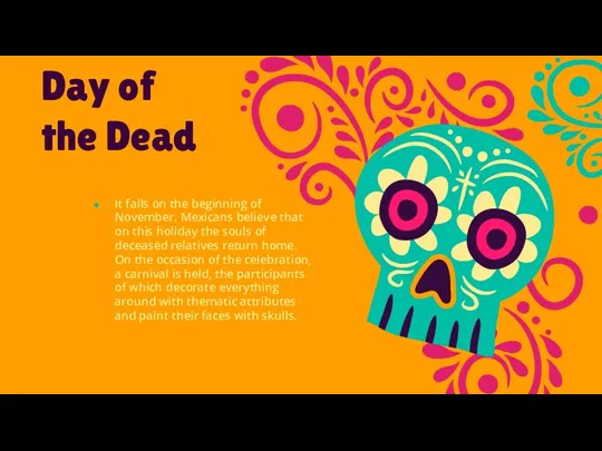 Day of the Dead It falls on the beginning of November. Mexicans believe