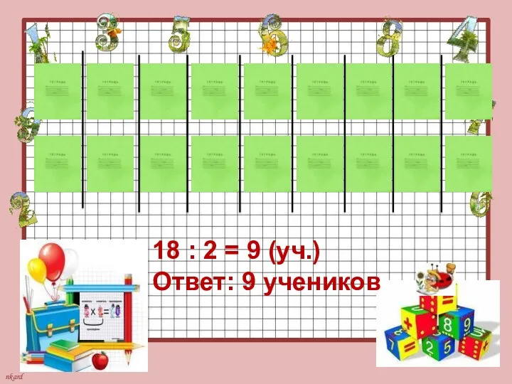 18 : 2 = 9 (уч.) Ответ: 9 учеников