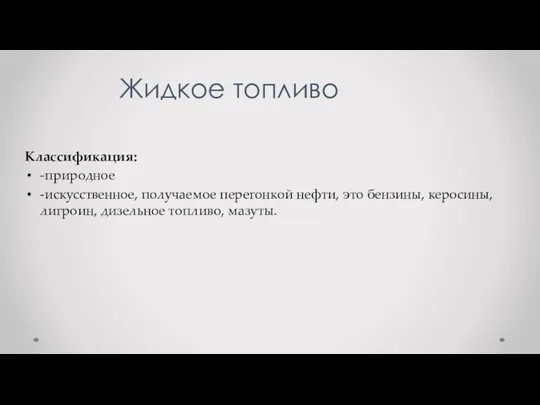 Жидкое топливо Классификация: -природное -искусственное, получаемое перегонкой нефти, это бензины, керосины, лигроин, дизельное топливо, мазуты.