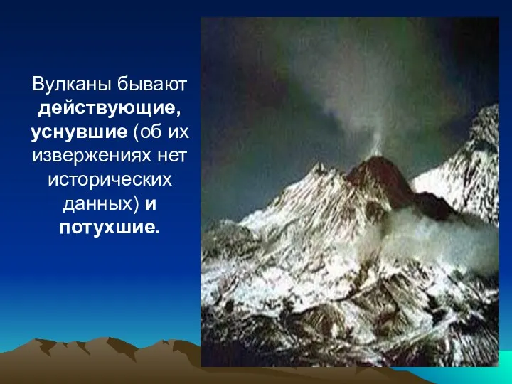 Вулканы бывают действующие, уснувшие (об их извержениях нет исторических данных) и потухшие.